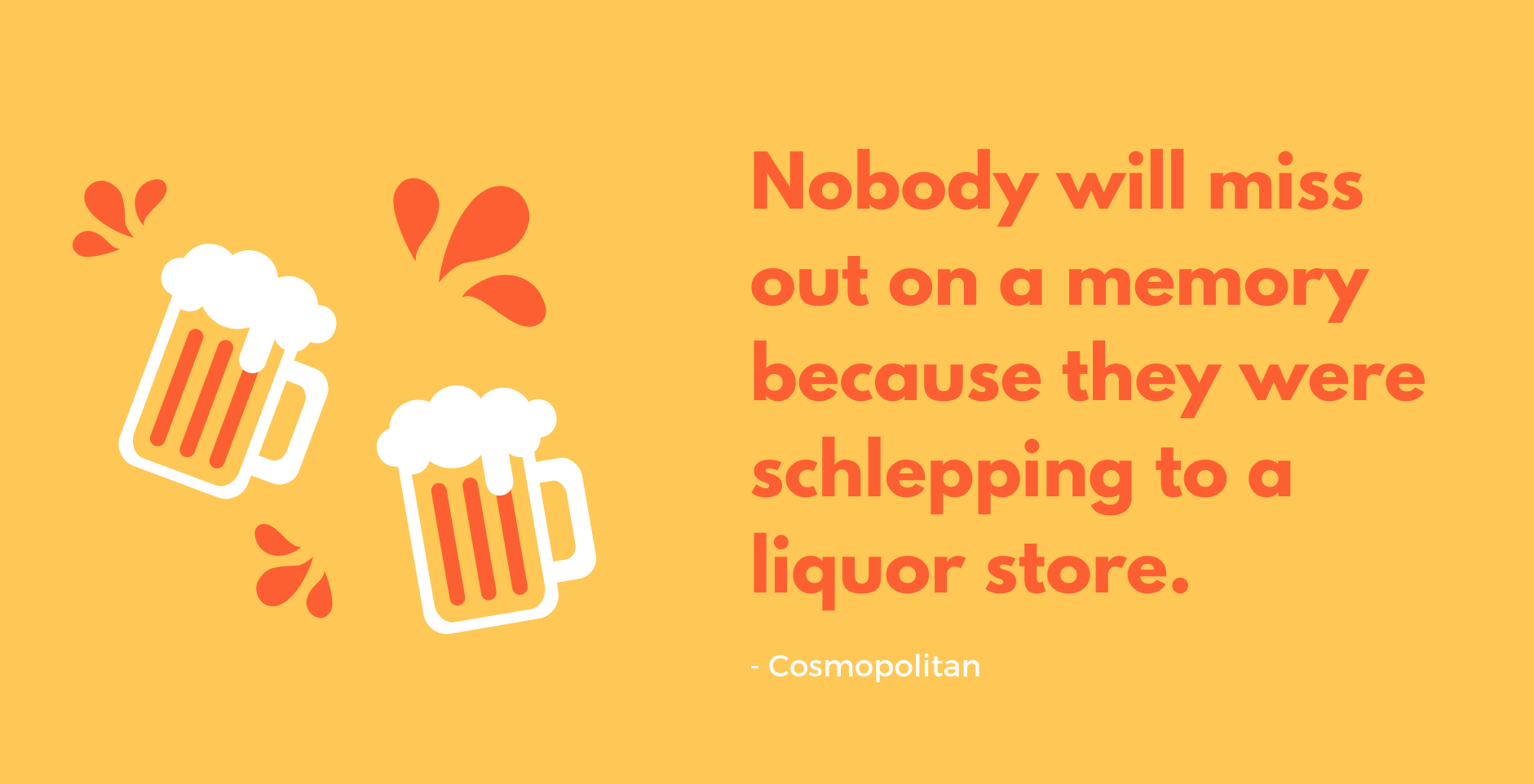 Nobody will miss out on a memory because they were schlepping to a liquor store. Nobody will miss out on a memory because they were schlepping to a liquor store.